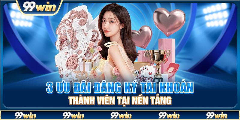 3 ưu đãi đăng ký tài khoản thành viên tại nền tảng