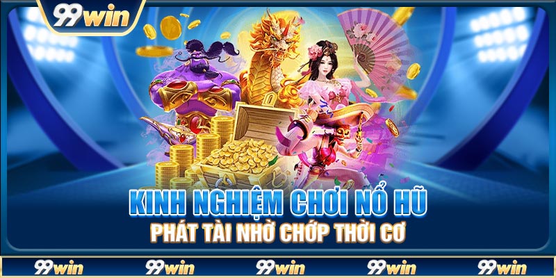 Kinh nghiệm chơi nổ hũ phát tài nhờ chớp thời cơ