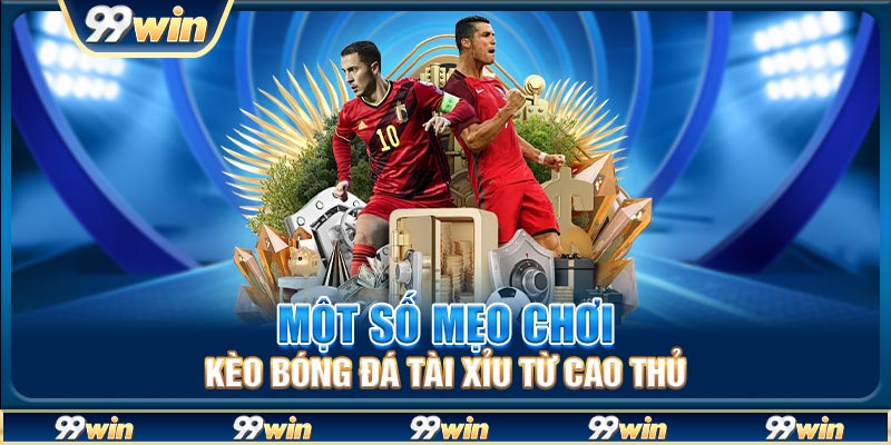 Một số mẹo chơi kèo bóng đá tài xỉu từ cao thủ